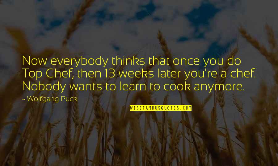 Once You Learn Quotes By Wolfgang Puck: Now everybody thinks that once you do Top