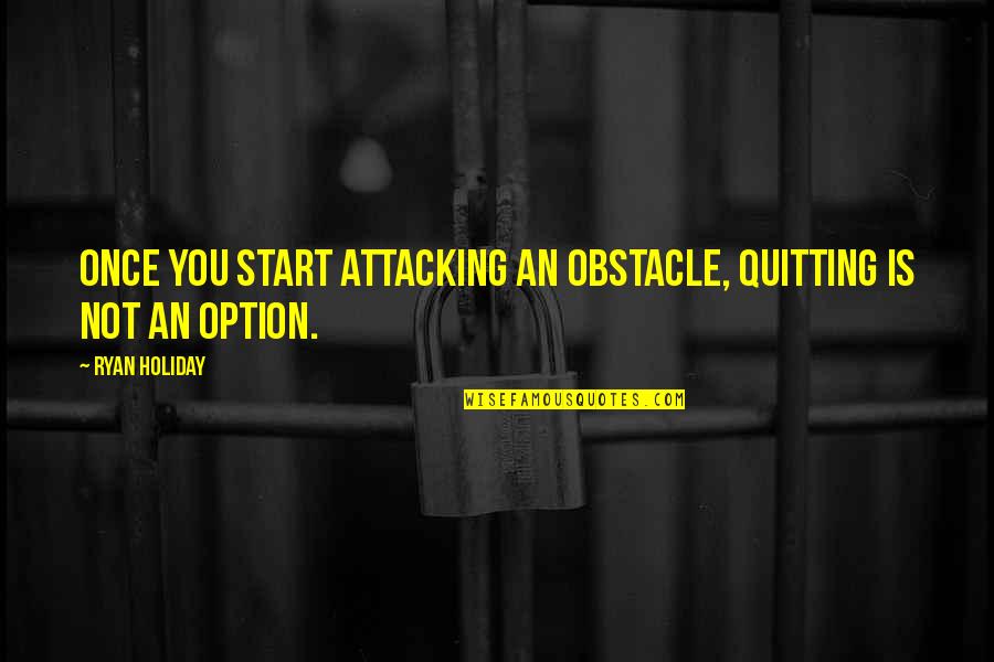 Once You Start Quotes By Ryan Holiday: Once you start attacking an obstacle, quitting is