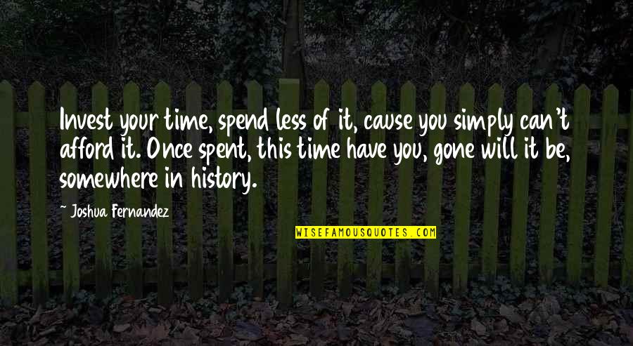 Once Your Gone Quotes By Joshua Fernandez: Invest your time, spend less of it, cause
