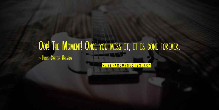 Once You're Gone Quotes By Henri Cartier-Bresson: Oop! The Moment! Once you miss it, it Once You're Gone Quotes By Henri Cartier-Bresson: Oop! The Moment! Once you miss it, it
