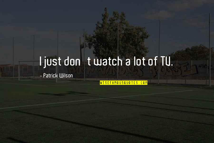 Onceangel Quotes By Patrick Wilson: I just don't watch a lot of TV. Onceangel Quotes By Patrick Wilson: I just don't watch a lot of TV.