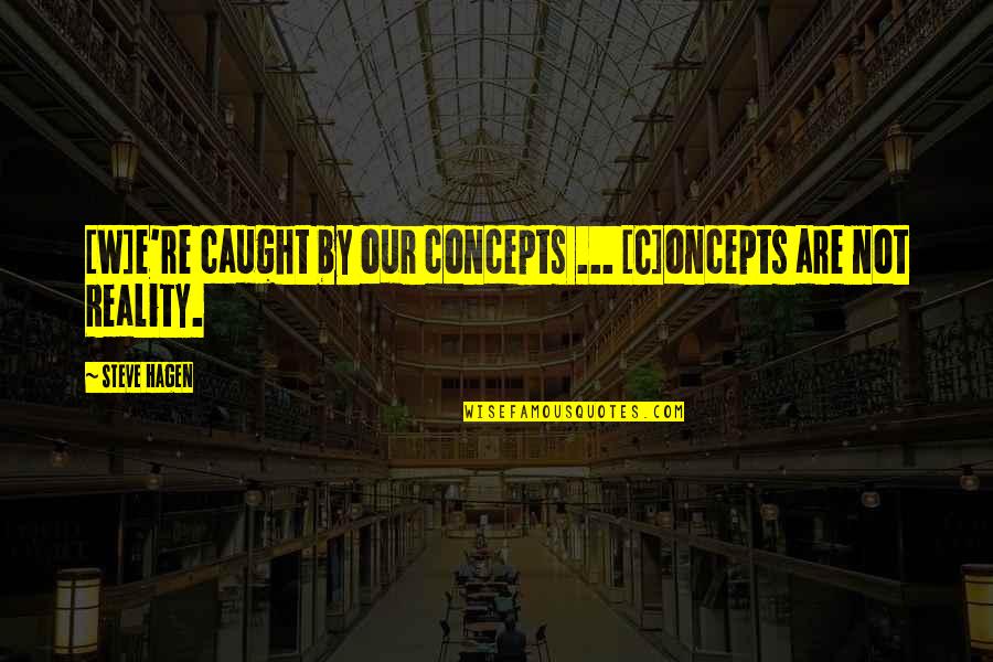 Oncepts Quotes By Steve Hagen: [W]e're caught by our concepts ... [C]oncepts are