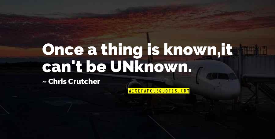 Once't Quotes By Chris Crutcher: Once a thing is known,it can't be UNknown.