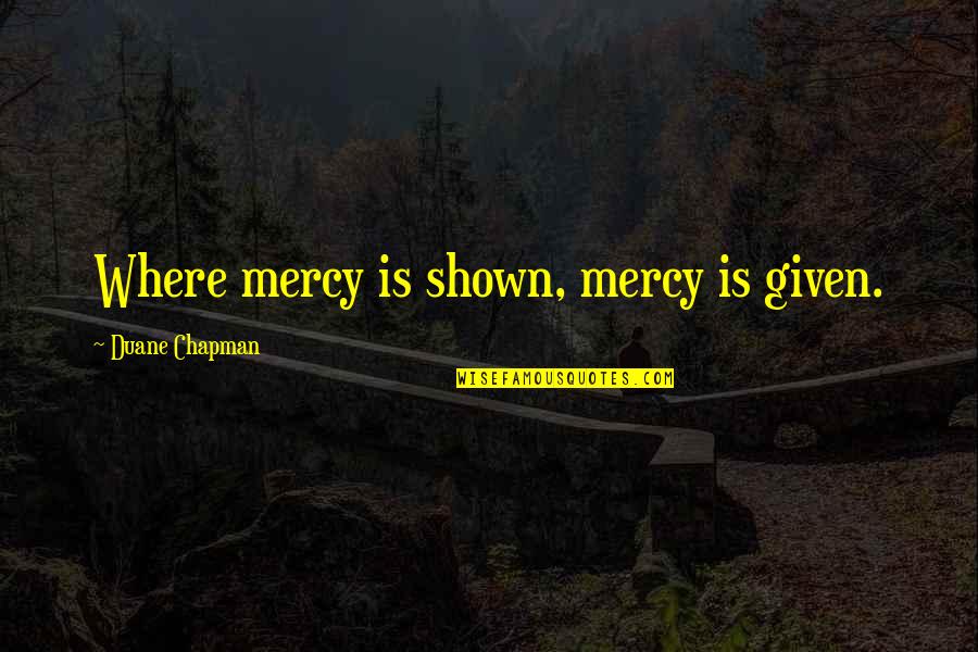 Oncett Quotes By Duane Chapman: Where mercy is shown, mercy is given.