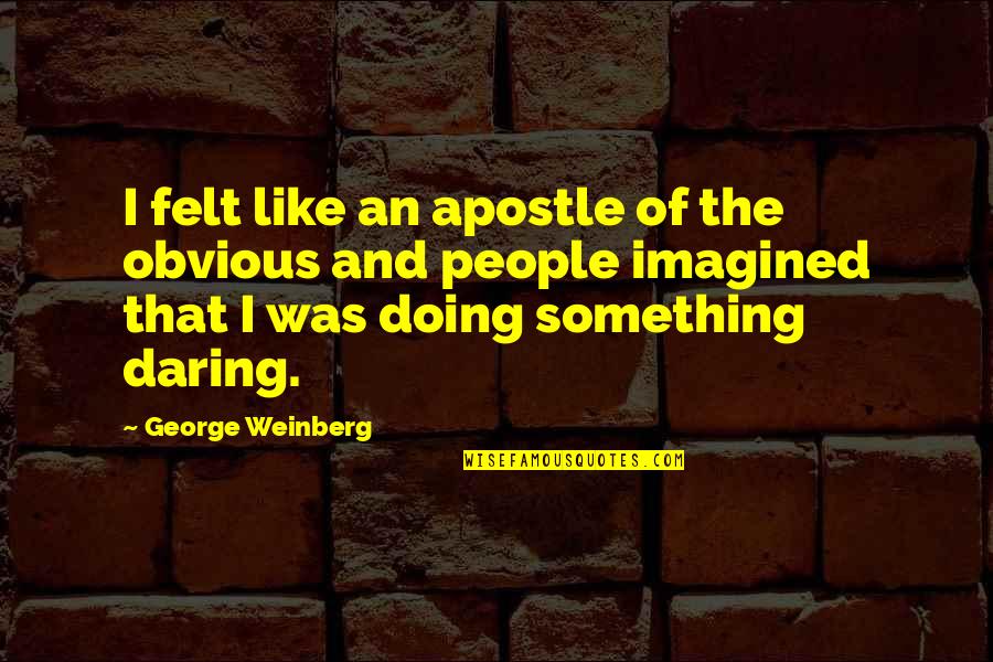 Oncological Drugs Quotes By George Weinberg: I felt like an apostle of the obvious