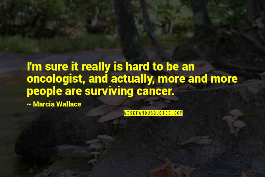 Oncologist Quotes By Marcia Wallace: I'm sure it really is hard to be