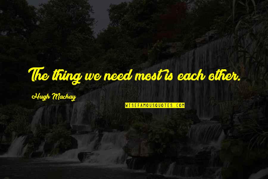 Oncommon Quotes By Hugh Mackay: The thing we need most is each other.