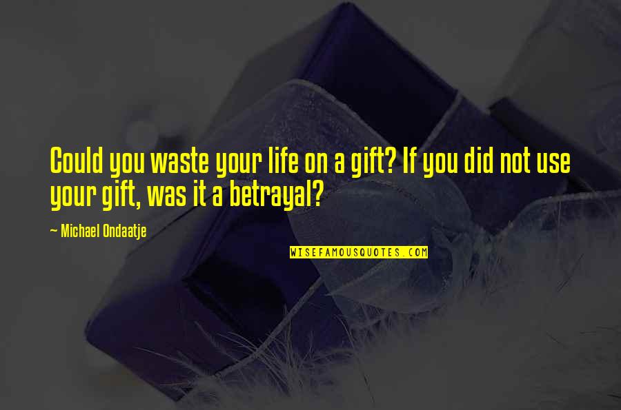 Ondaatje Michael Quotes By Michael Ondaatje: Could you waste your life on a gift? Ondaatje Michael Quotes By Michael Ondaatje: Could you waste your life on a gift?