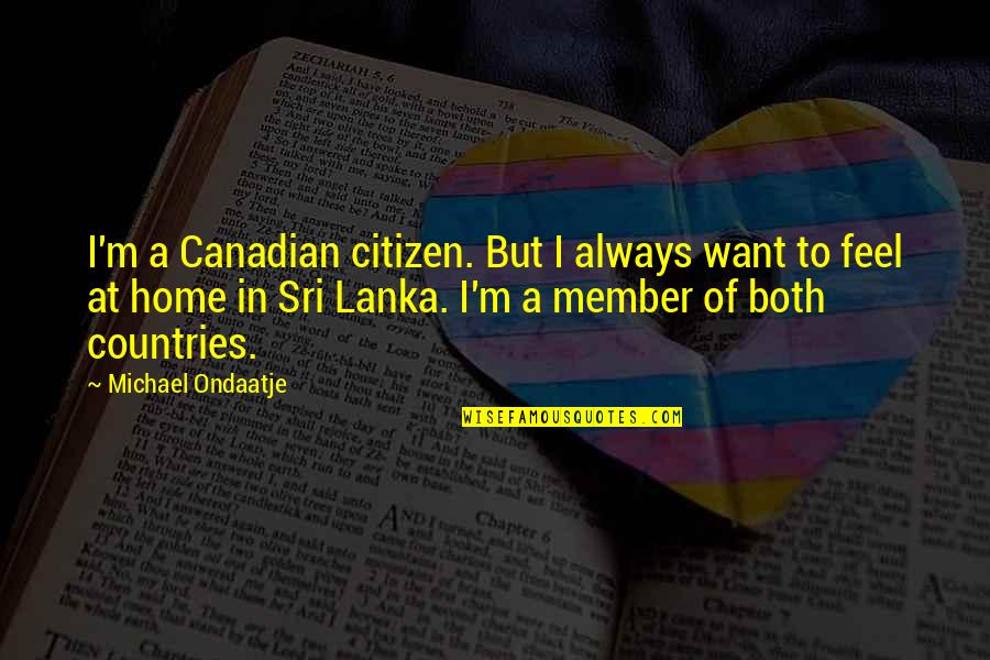 Ondaatje Michael Quotes By Michael Ondaatje: I'm a Canadian citizen. But I always want Ondaatje Michael Quotes By Michael Ondaatje: I'm a Canadian citizen. But I always want