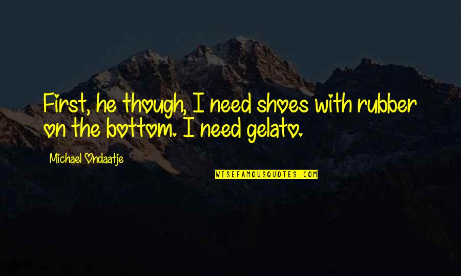 Ondaatje Michael Quotes By Michael Ondaatje: First, he though, I need shoes with rubber Ondaatje Michael Quotes By Michael Ondaatje: First, he though, I need shoes with rubber