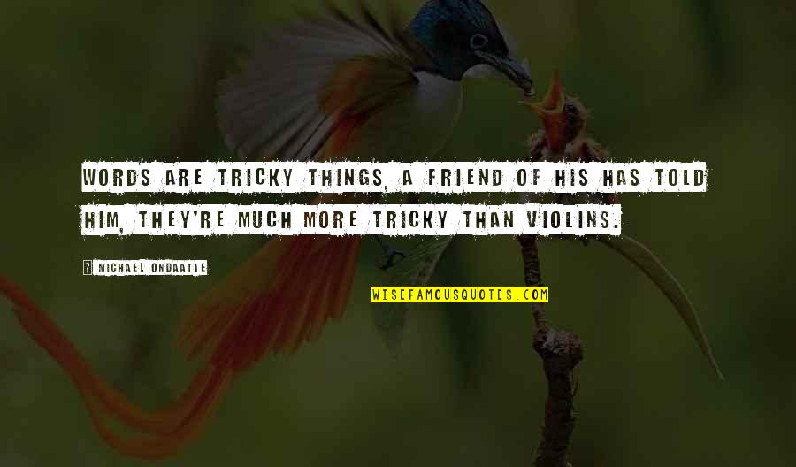 Ondaatje Michael Quotes By Michael Ondaatje: Words are tricky things, a friend of his Ondaatje Michael Quotes By Michael Ondaatje: Words are tricky things, a friend of his