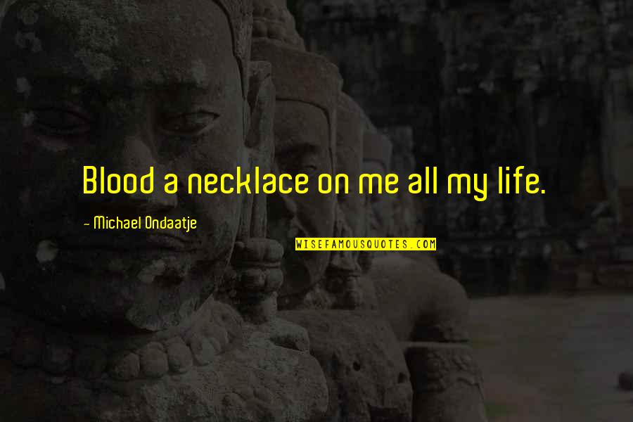 Ondaatje Michael Quotes By Michael Ondaatje: Blood a necklace on me all my life. Ondaatje Michael Quotes By Michael Ondaatje: Blood a necklace on me all my life.