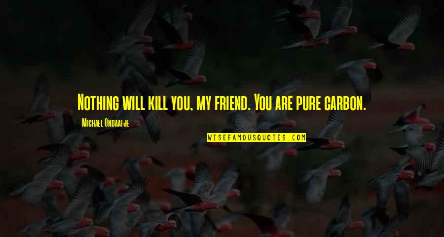 Ondaatje Michael Quotes By Michael Ondaatje: Nothing will kill you, my friend. You are Ondaatje Michael Quotes By Michael Ondaatje: Nothing will kill you, my friend. You are