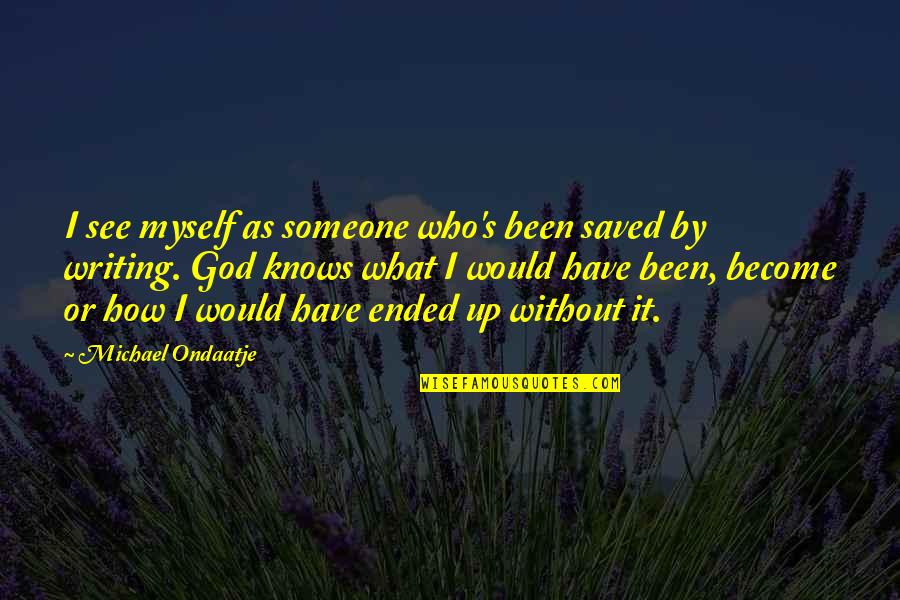Ondaatje Michael Quotes By Michael Ondaatje: I see myself as someone who's been saved Ondaatje Michael Quotes By Michael Ondaatje: I see myself as someone who's been saved