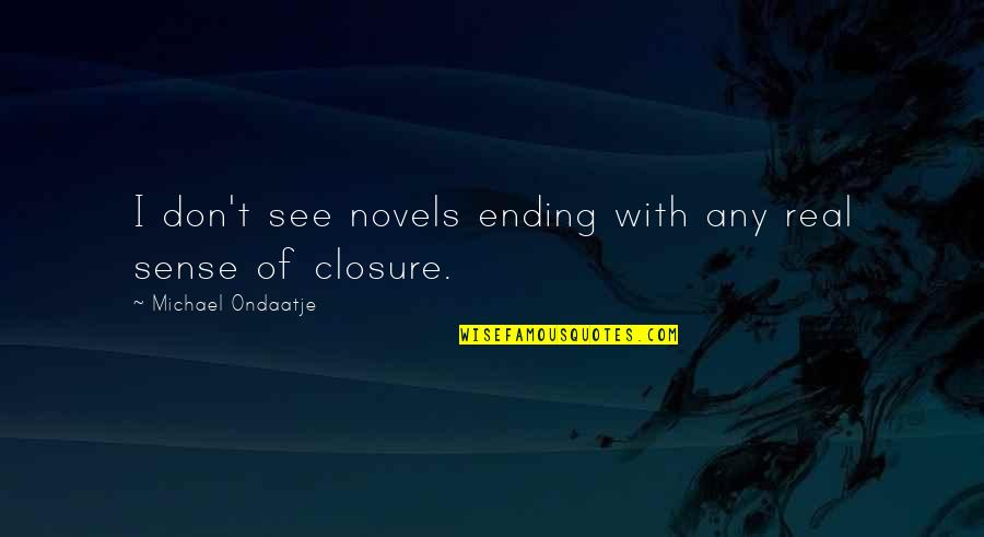 Ondaatje Michael Quotes By Michael Ondaatje: I don't see novels ending with any real Ondaatje Michael Quotes By Michael Ondaatje: I don't see novels ending with any real