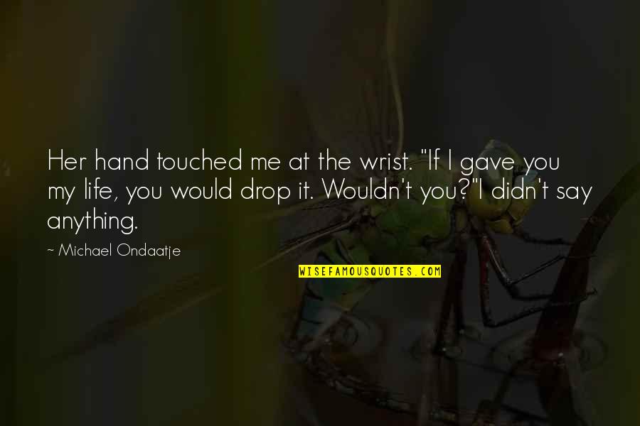 Ondaatje Michael Quotes By Michael Ondaatje: Her hand touched me at the wrist. "If Ondaatje Michael Quotes By Michael Ondaatje: Her hand touched me at the wrist. "If