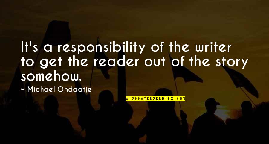 Ondaatje Michael Quotes By Michael Ondaatje: It's a responsibility of the writer to get