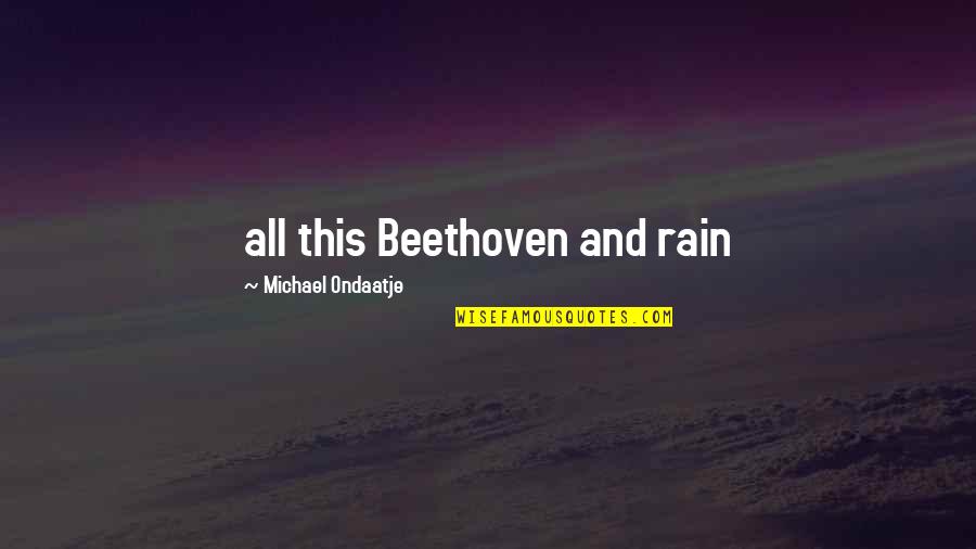 Ondaatje Michael Quotes By Michael Ondaatje: all this Beethoven and rain Ondaatje Michael Quotes By Michael Ondaatje: all this Beethoven and rain