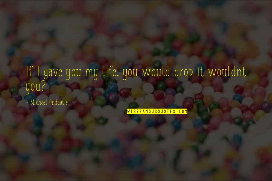 Ondaatje Michael Quotes By Michael Ondaatje: If I gave you my life, you would Ondaatje Michael Quotes By Michael Ondaatje: If I gave you my life, you would