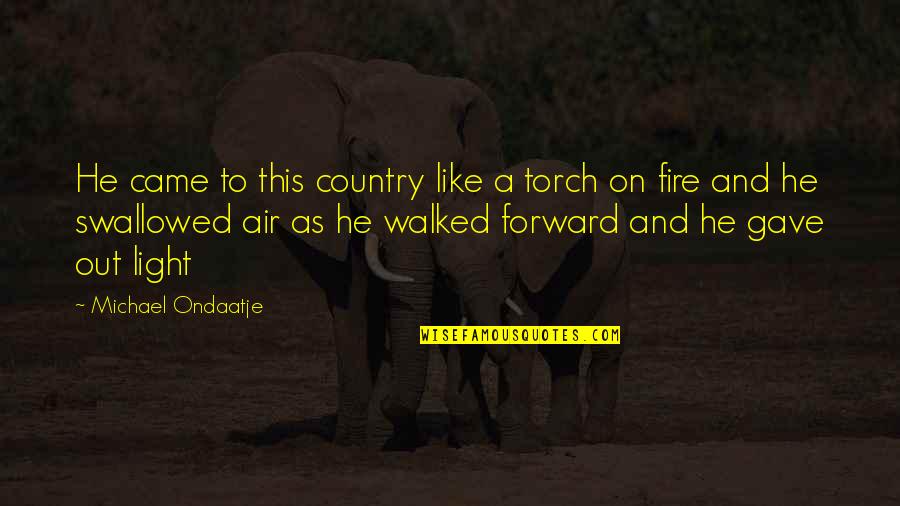 Ondaatje Michael Quotes By Michael Ondaatje: He came to this country like a torch Ondaatje Michael Quotes By Michael Ondaatje: He came to this country like a torch