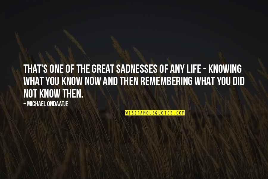 Ondaatje Michael Quotes By Michael Ondaatje: That's one of the great sadnesses of any Ondaatje Michael Quotes By Michael Ondaatje: That's one of the great sadnesses of any