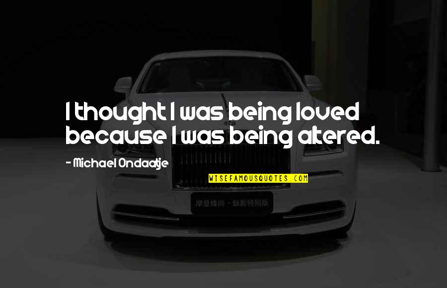 Ondaatje Michael Quotes By Michael Ondaatje: I thought I was being loved because I Ondaatje Michael Quotes By Michael Ondaatje: I thought I was being loved because I