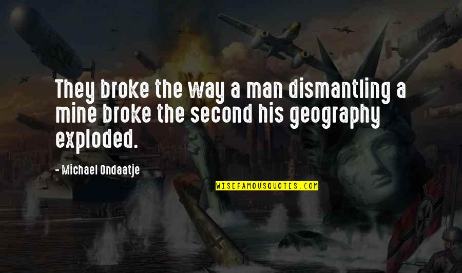 Ondaatje Michael Quotes By Michael Ondaatje: They broke the way a man dismantling a Ondaatje Michael Quotes By Michael Ondaatje: They broke the way a man dismantling a