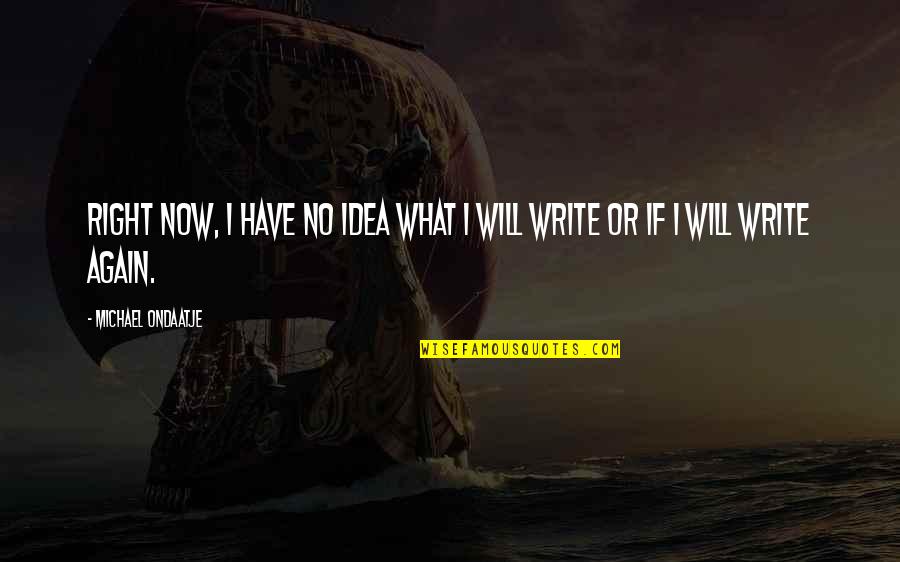 Ondaatje Michael Quotes By Michael Ondaatje: Right now, I have no idea what I Ondaatje Michael Quotes By Michael Ondaatje: Right now, I have no idea what I
