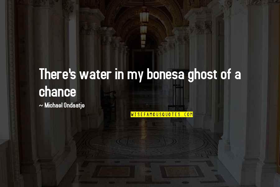 Ondaatje Michael Quotes By Michael Ondaatje: There's water in my bonesa ghost of a Ondaatje Michael Quotes By Michael Ondaatje: There's water in my bonesa ghost of a