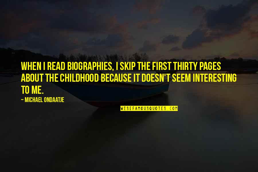Ondaatje Michael Quotes By Michael Ondaatje: When I read biographies, I skip the first Ondaatje Michael Quotes By Michael Ondaatje: When I read biographies, I skip the first