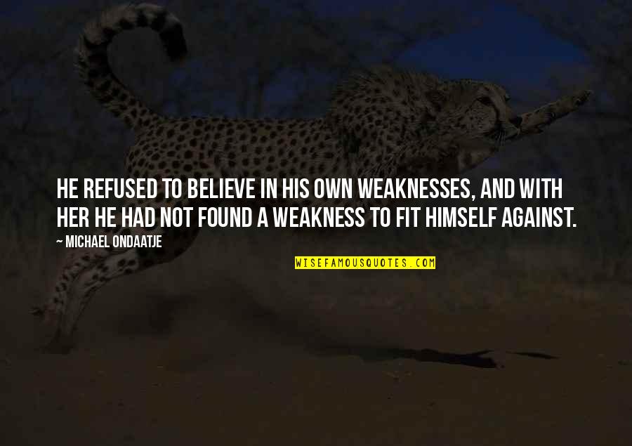 Ondaatje Michael Quotes By Michael Ondaatje: He refused to believe in his own weaknesses, Ondaatje Michael Quotes By Michael Ondaatje: He refused to believe in his own weaknesses,