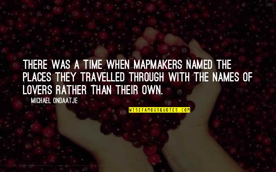 Ondaatje Michael Quotes By Michael Ondaatje: There was a time when mapmakers named the Ondaatje Michael Quotes By Michael Ondaatje: There was a time when mapmakers named the