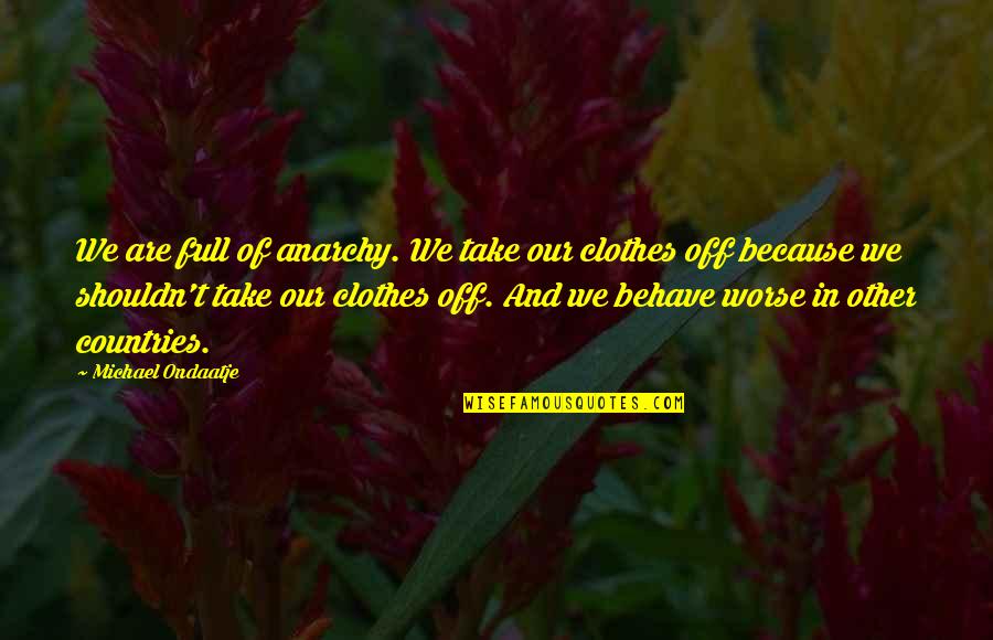 Ondaatje Michael Quotes By Michael Ondaatje: We are full of anarchy. We take our Ondaatje Michael Quotes By Michael Ondaatje: We are full of anarchy. We take our