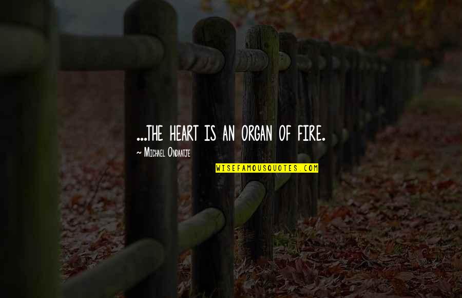 Ondaatje Michael Quotes By Michael Ondaatje: ...the heart is an organ of fire. Ondaatje Michael Quotes By Michael Ondaatje: ...the heart is an organ of fire.