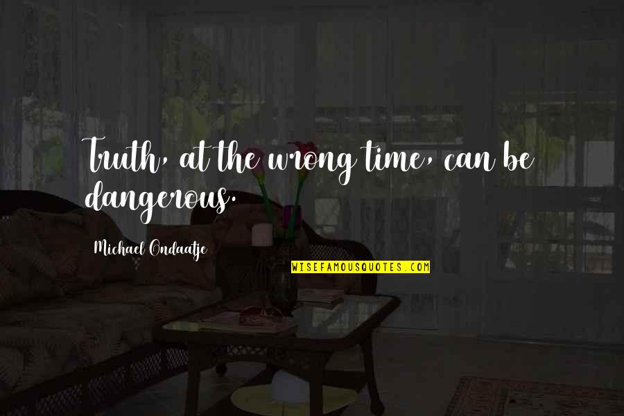 Ondaatje Michael Quotes By Michael Ondaatje: Truth, at the wrong time, can be dangerous. Ondaatje Michael Quotes By Michael Ondaatje: Truth, at the wrong time, can be dangerous.