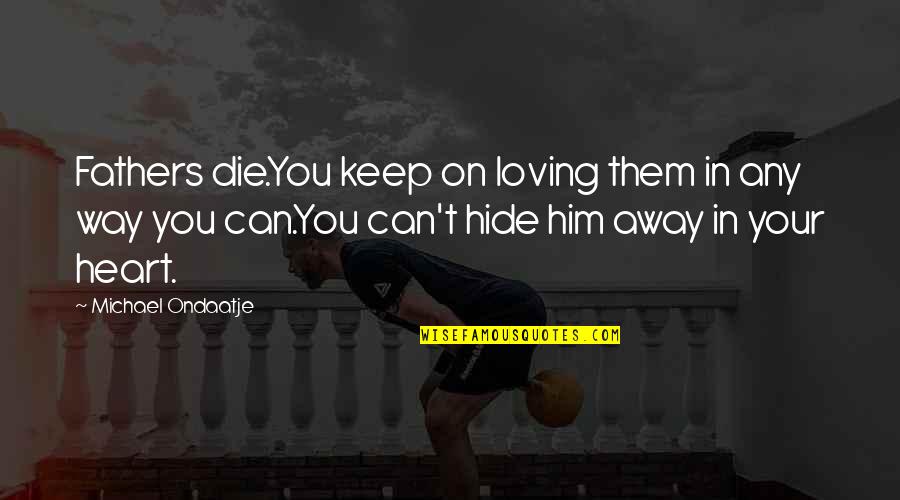 Ondaatje Michael Quotes By Michael Ondaatje: Fathers die.You keep on loving them in any Ondaatje Michael Quotes By Michael Ondaatje: Fathers die.You keep on loving them in any