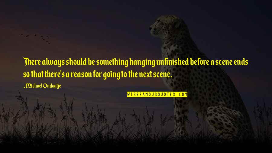 Ondaatje Michael Quotes By Michael Ondaatje: There always should be something hanging unfinished before Ondaatje Michael Quotes By Michael Ondaatje: There always should be something hanging unfinished before