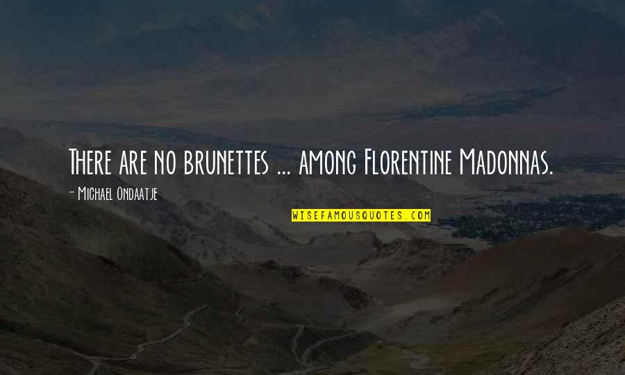 Ondaatje Michael Quotes By Michael Ondaatje: There are no brunettes ... among Florentine Madonnas. Ondaatje Michael Quotes By Michael Ondaatje: There are no brunettes ... among Florentine Madonnas.