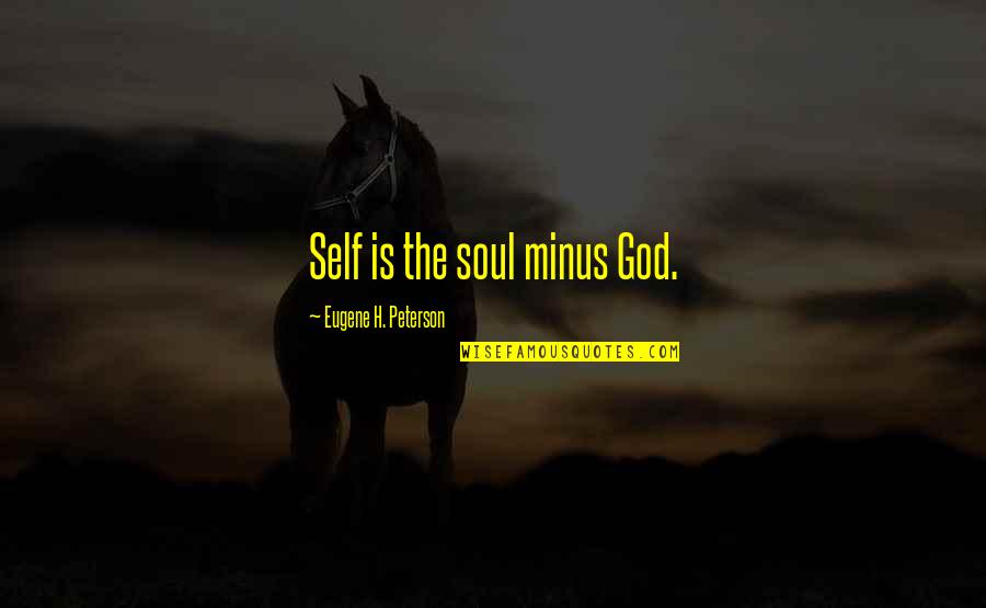 Ondalina's Quotes By Eugene H. Peterson: Self is the soul minus God. Ondalina's Quotes By Eugene H. Peterson: Self is the soul minus God.