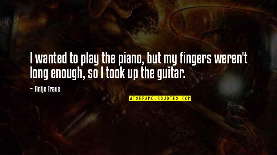 Ondankbaar Quotes By Antje Traue: I wanted to play the piano, but my