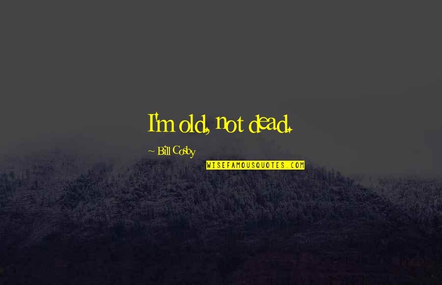 Ondankbaar Quotes By Bill Cosby: I'm old, not dead.