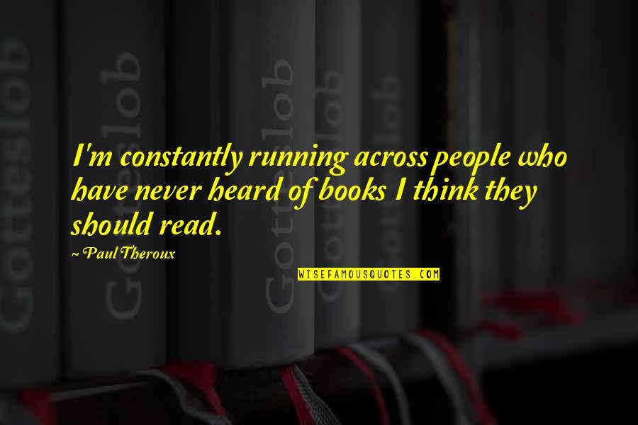 Ondear Las Velas Quotes By Paul Theroux: I'm constantly running across people who have never Ondear Las Velas Quotes By Paul Theroux: I'm constantly running across people who have never