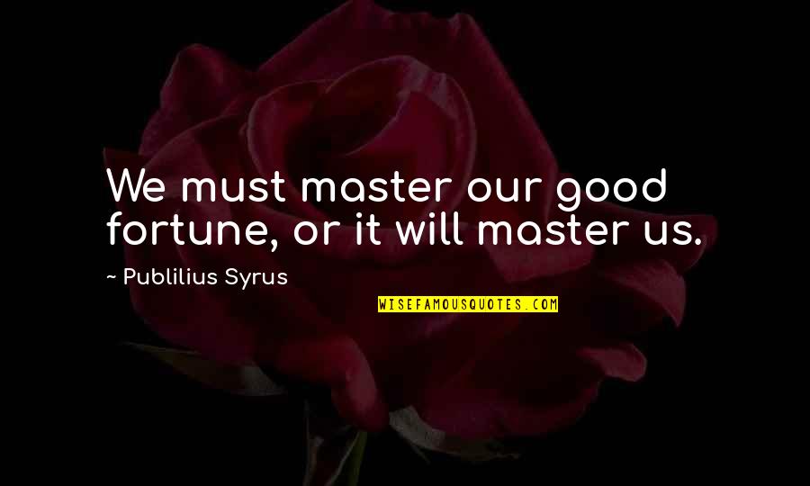Onderdak Doek Quotes By Publilius Syrus: We must master our good fortune, or it