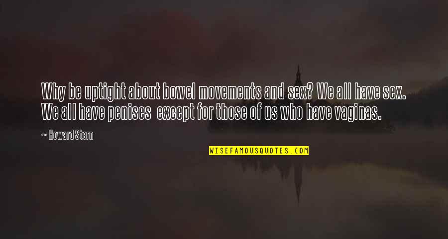 Onderkant Schoen Quotes By Howard Stern: Why be uptight about bowel movements and sex? Onderkant Schoen Quotes By Howard Stern: Why be uptight about bowel movements and sex?
