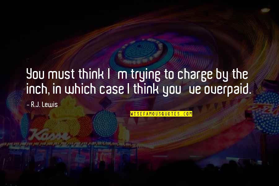 Onderscheid Quotes By R.J. Lewis: You must think I'm trying to charge by Onderscheid Quotes By R.J. Lewis: You must think I'm trying to charge by