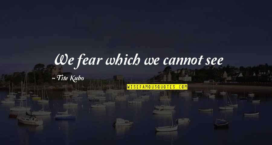 Onderscheid Quotes By Tite Kubo: We fear which we cannot see Onderscheid Quotes By Tite Kubo: We fear which we cannot see