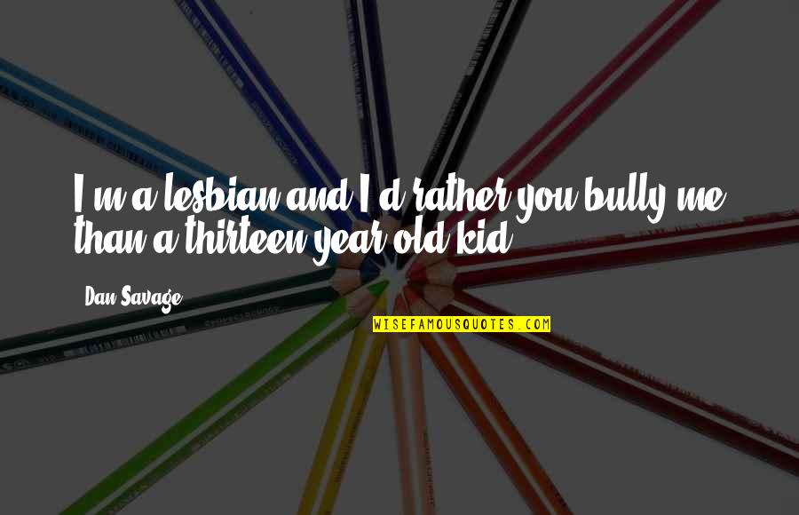 Onderwerpen Gesprek Quotes By Dan Savage: I'm a lesbian and I'd rather you bully