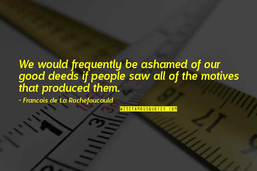 Onderzoekend Quotes By Francois De La Rochefoucauld: We would frequently be ashamed of our good