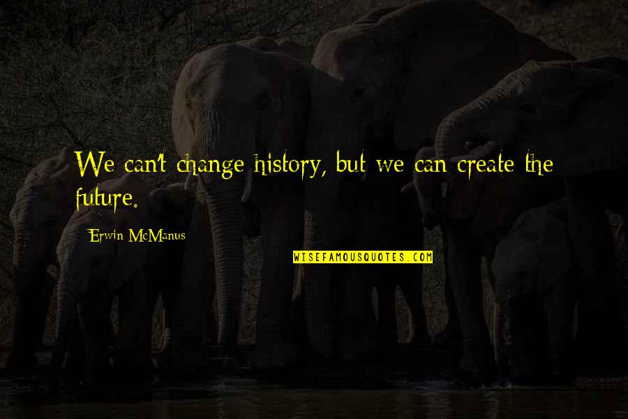 Ondine Quartet Quotes By Erwin McManus: We can't change history, but we can create Ondine Quartet Quotes By Erwin McManus: We can't change history, but we can create
