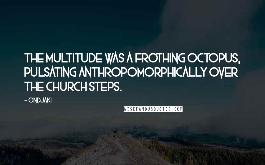 Ondjaki quotes: The multitude was a frothing octopus, pulsating anthropomorphically over the church steps.